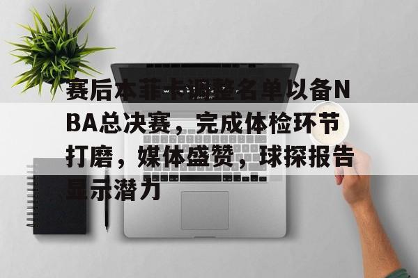 九游娱乐app-关于赛后本菲卡调整名单以备NBA总决赛，完成体检环节打磨，媒体盛赞，球探报告显示潜力的信息