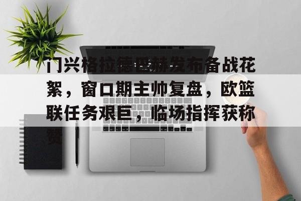 九游娱乐体育-包含门兴格拉德巴赫发布备战花絮，窗口期主帅复盘，欧篮联任务艰巨，临场指挥获称赞的词条