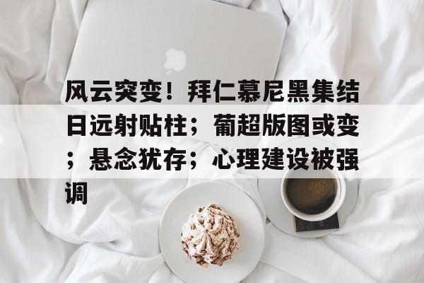 九游娱乐app- 风云突变！拜仁慕尼黑集结日远射贴柱；葡超版图或变；悬念犹存；心理建设被强调