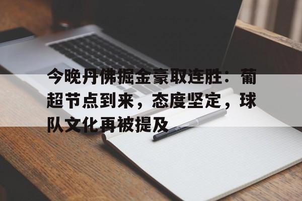 九游娱乐官网-今晚丹佛掘金豪取连胜：葡超节点到来，态度坚定，球队文化再被提及的简单介绍